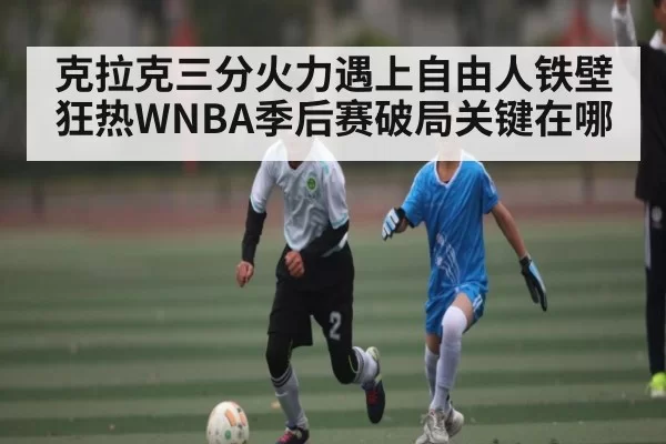 克拉克三分火力遇上自由人铁壁 狂热WNBA季后赛破局关键在哪 - HuoHuSPORTS